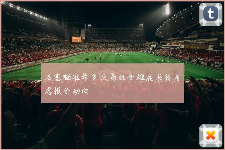 活塞瞄准希罗交易机会雄鹿或将考虑报价动向